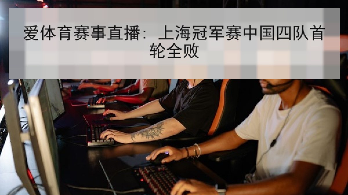 爱体育赛事直播: 上海冠军赛中国四队首轮全败